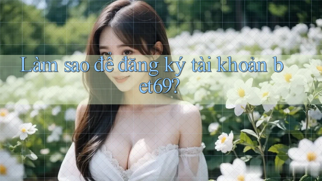 Làm sao để đăng ký tài khoản bet69?