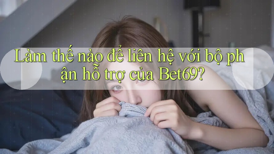 Làm thế nào để liên hệ với bộ phận hỗ trợ của Bet69?