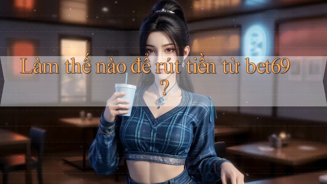 Làm thế nào để rút tiền từ bet69?