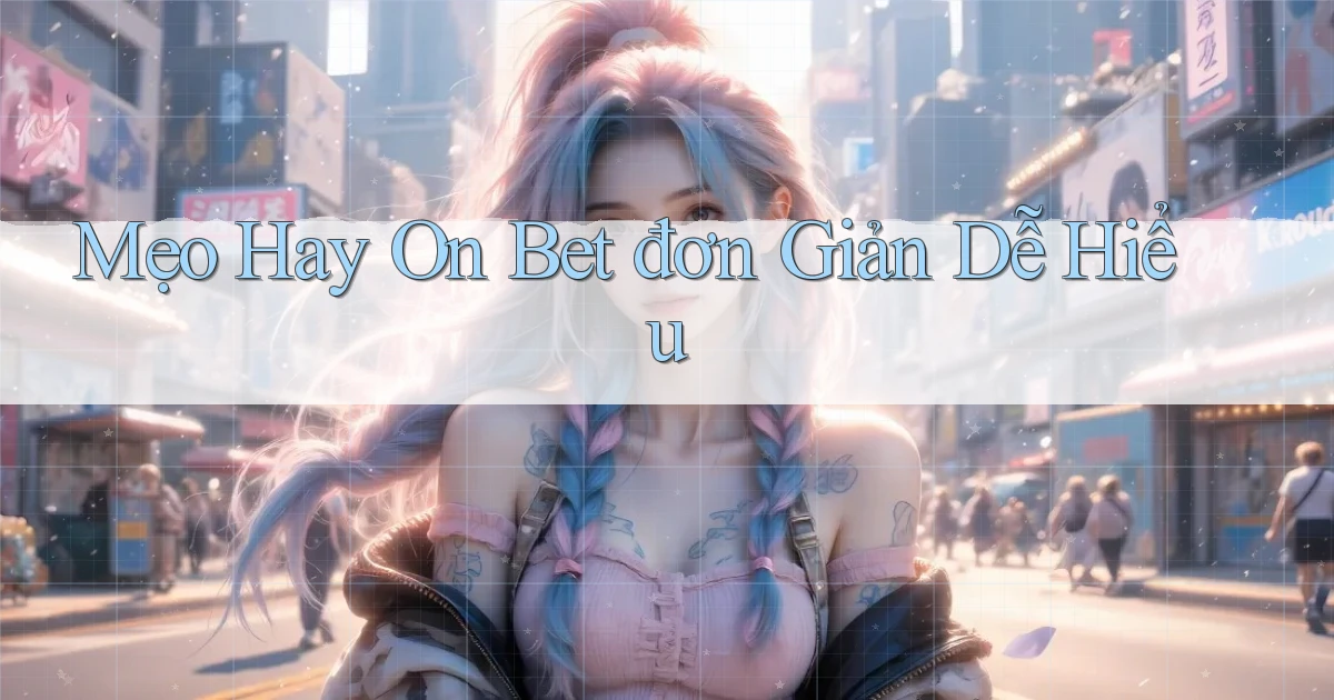 mẹo hay on bet đơn giản dễ hiểu