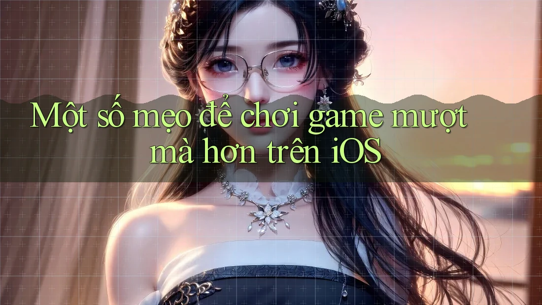 Một số mẹo để chơi game mượt mà hơn trên iOS