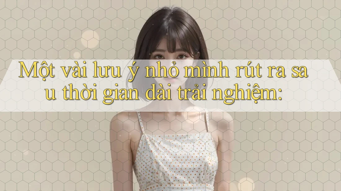 Một vài lưu ý nhỏ mình rút ra sau thời gian dài trải nghiệm: