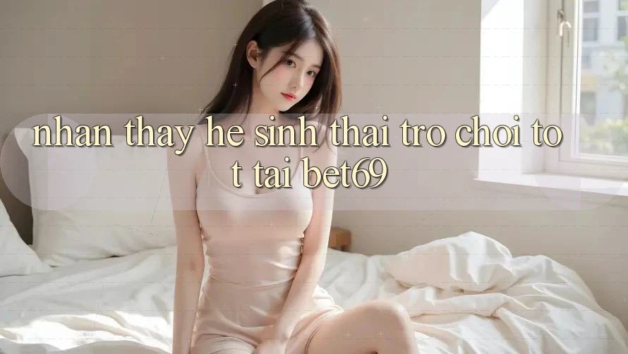 Nhận thấy Hệ Sinh Thái Trò Chơi Tốt Tại Bet69
