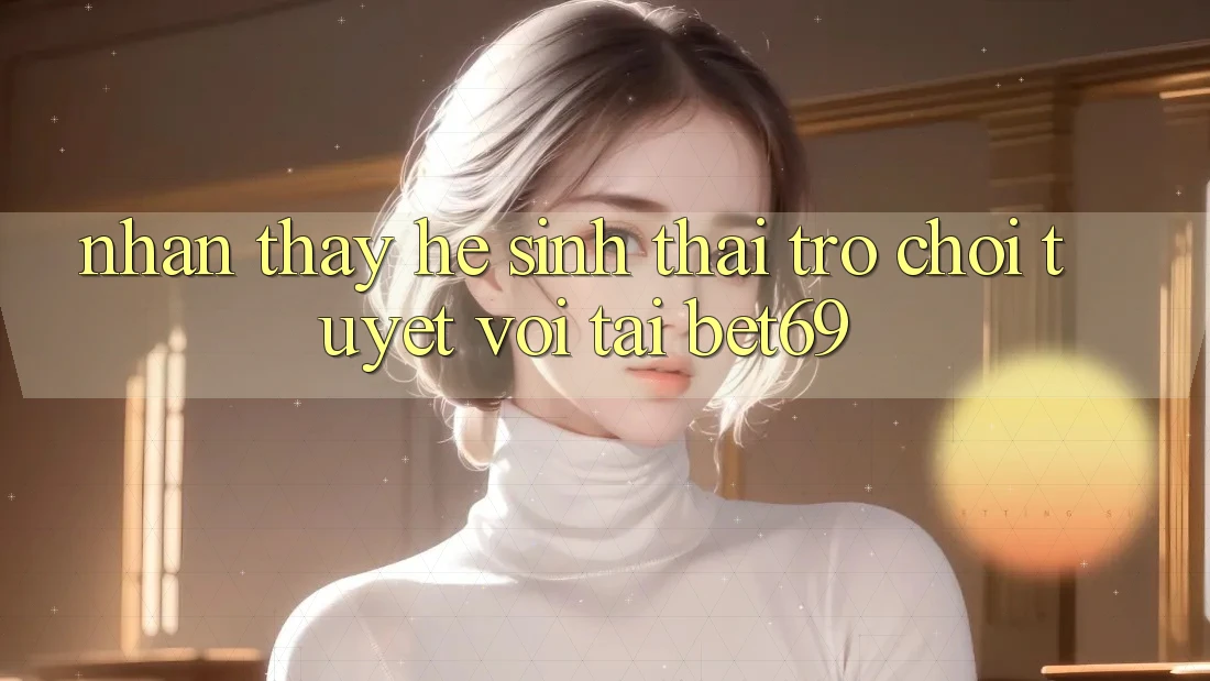 Nhận thấy Hệ Sinh Thái Trò Chơi Tuyệt vời Tại Bet69