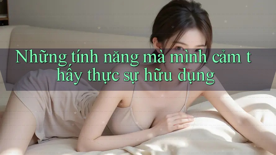 Những tính năng mà mình cảm thấy thực sự hữu dụng