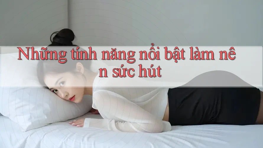 Những tính năng nổi bật làm nên sức hút