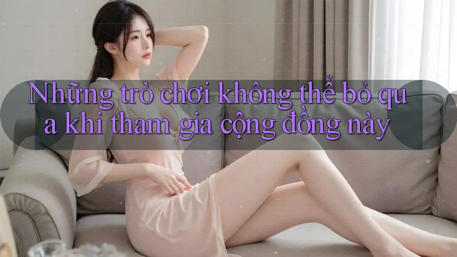Những trò chơi không thể bỏ qua khi tham gia cộng đồng này