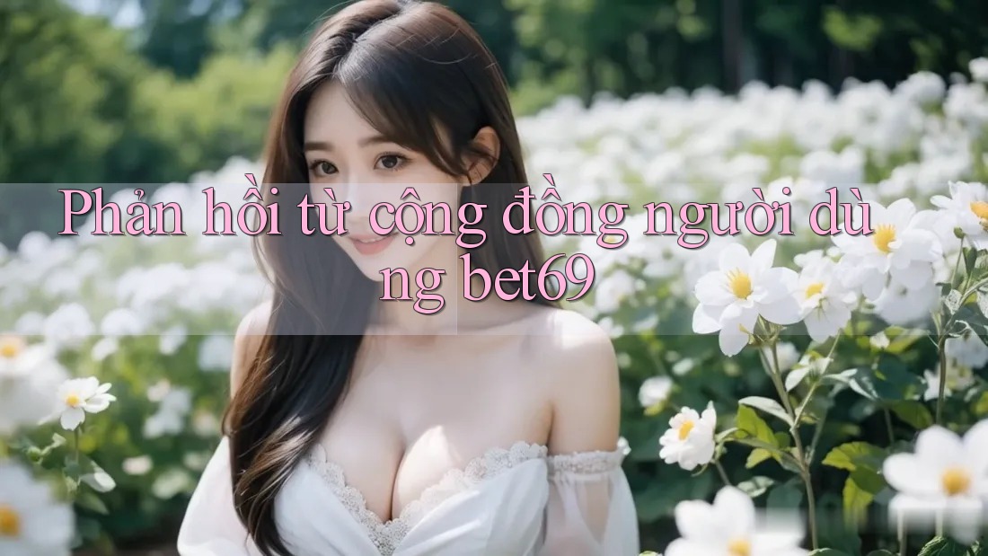 Phản hồi từ cộng đồng người dùng Bet69