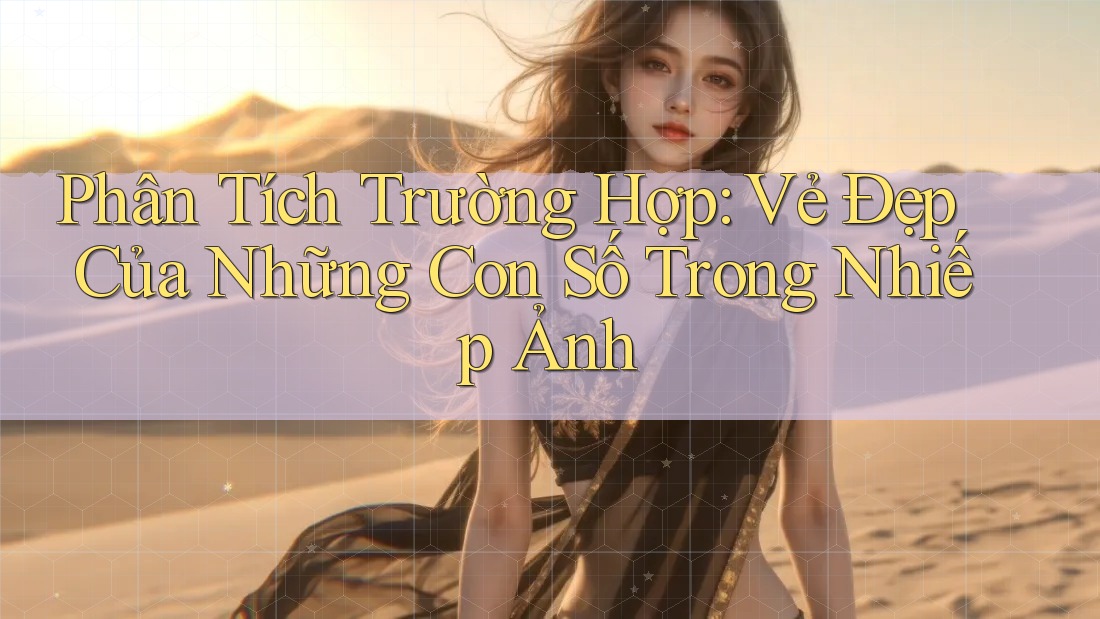 Phân Tích Trường Hợp: Vẻ Đẹp Của Những Con Số Trong Nhiếp Ảnh