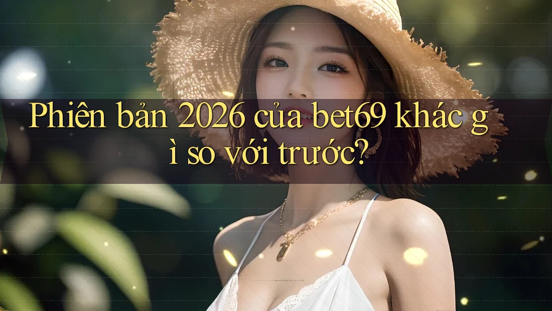 Phiên bản 2026 của bet69 khác gì so với trước?