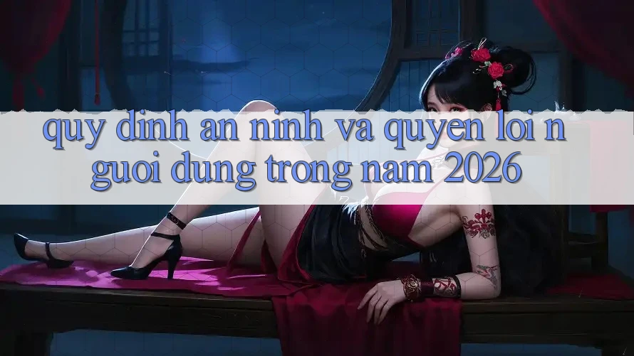 Quy định An ninh Và Quyền Lợi Người dùng Trong Năm 2026