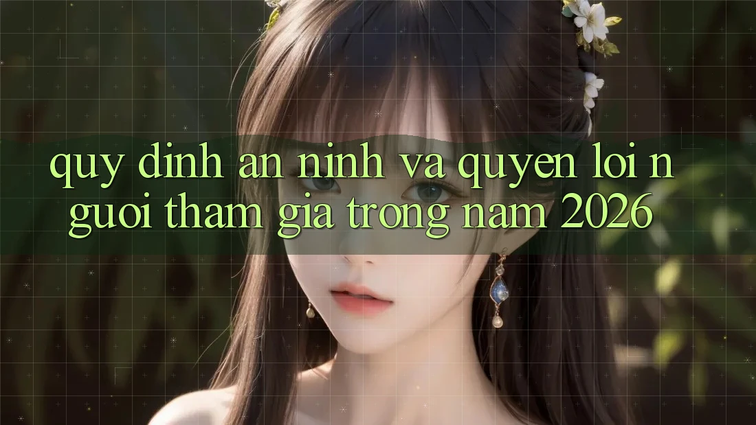 Quy định An ninh Và Quyền Lợi Người tham gia Trong Năm 2026