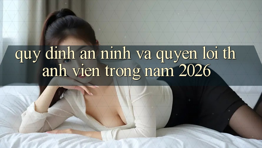 Quy định An ninh Và Quyền Lợi Thành Viên Trong Năm 2026