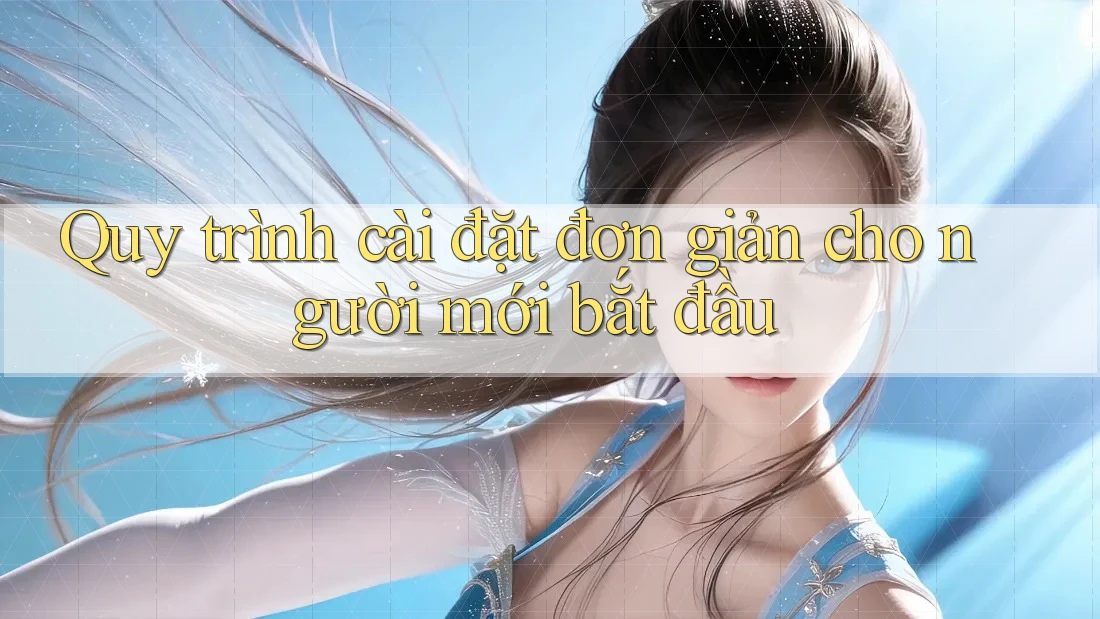 Quy trình cài đặt đơn giản cho người mới bắt đầu