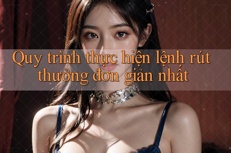 Quy trình thực hiện lệnh rút thưởng đơn giản nhất