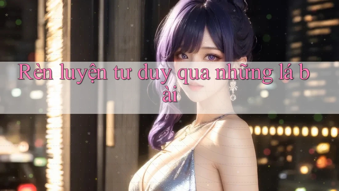 Rèn luyện tư duy qua những lá bài