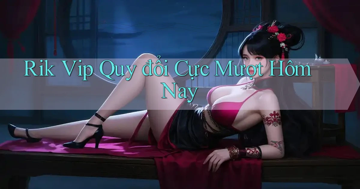 rik vip quy đổi cực mượt hôm nay