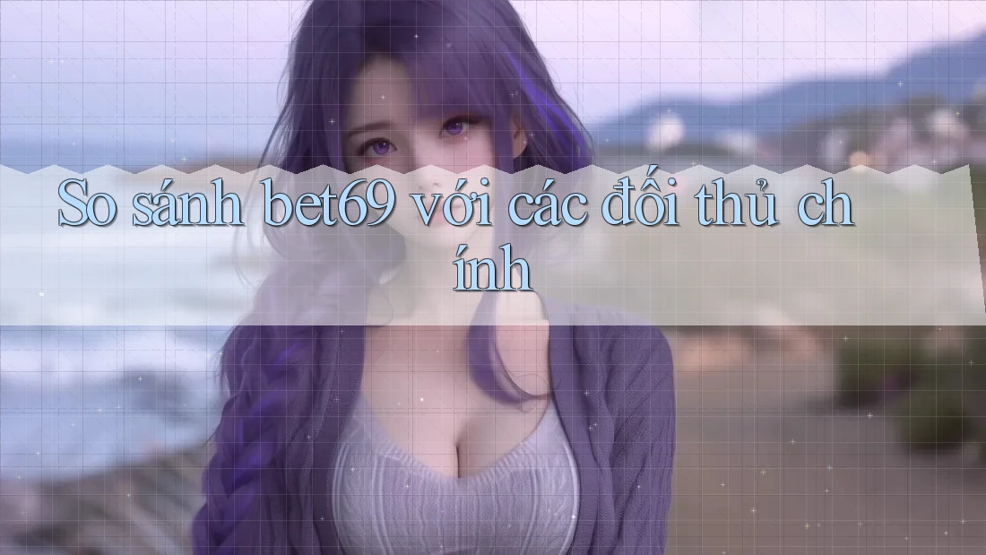 So sánh bet69 với các đối thủ chính