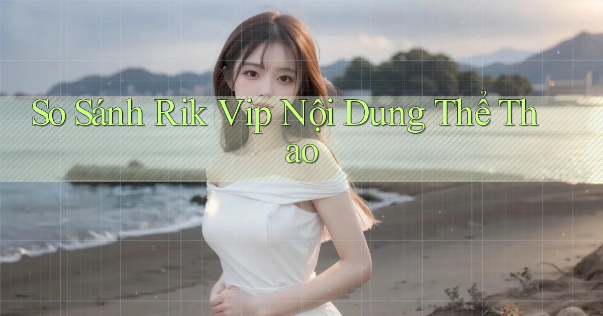 so sánh rik vip nội dung thể thao
