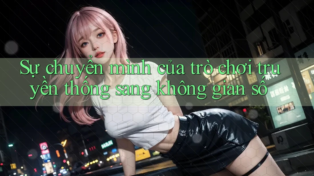 Sự chuyển mình của trò chơi truyền thống sang không gian số