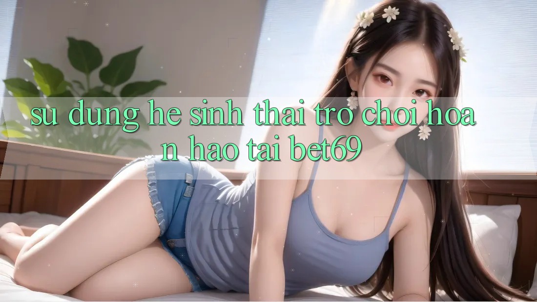 Sử dụng Hệ Sinh Thái Trò Chơi Hoàn hảo Tại Bet69