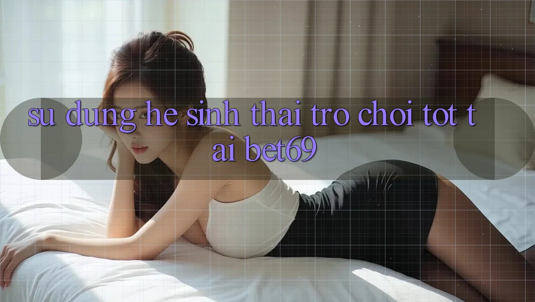 Sử dụng Hệ Sinh Thái Trò Chơi Tốt Tại Bet69