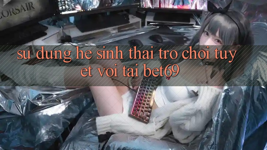 Sử dụng Hệ Sinh Thái Trò Chơi Tuyệt vời Tại Bet69