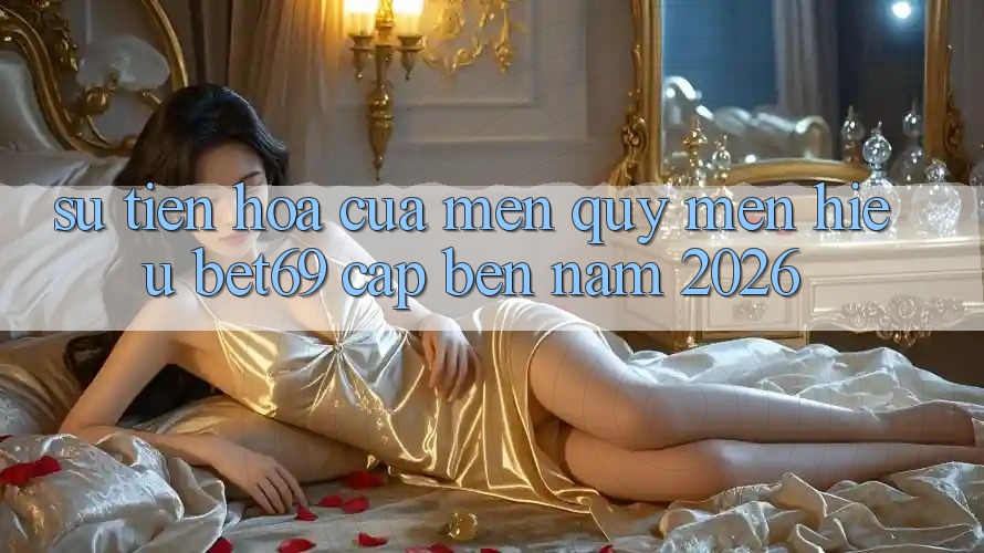 Sự Tiến Hóa Của Mến quý mến Hiệu Bet69 Cập bến Năm 2026