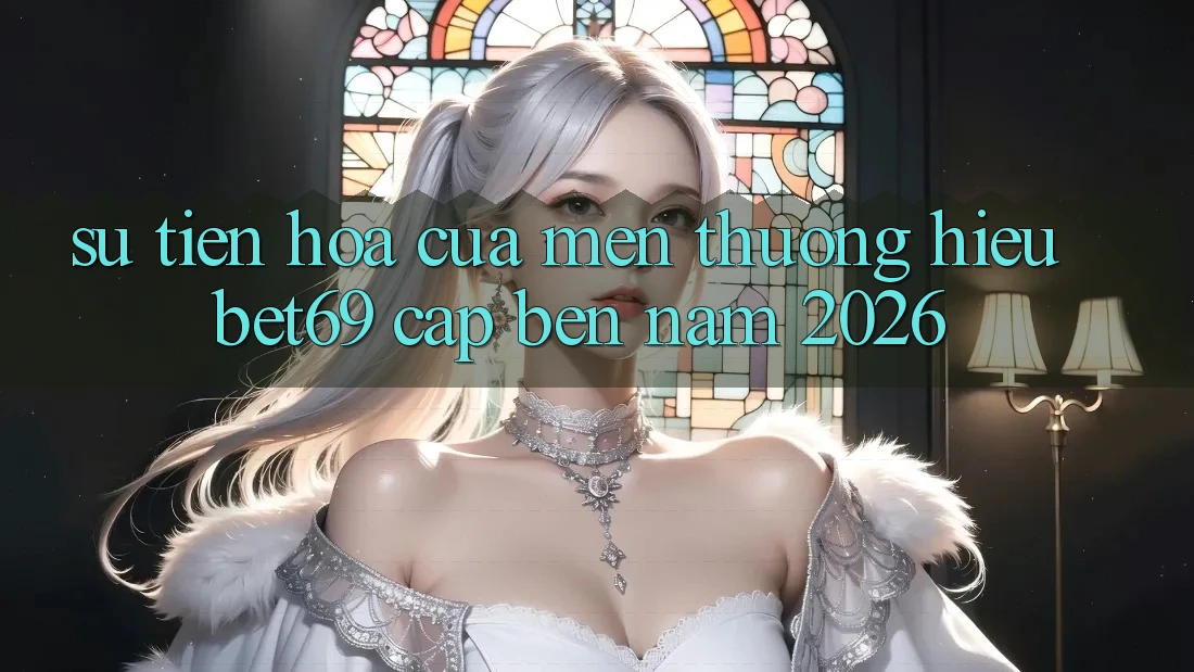 Sự Tiến Hóa Của Mến thương Hiệu Bet69 Cập bến Năm 2026