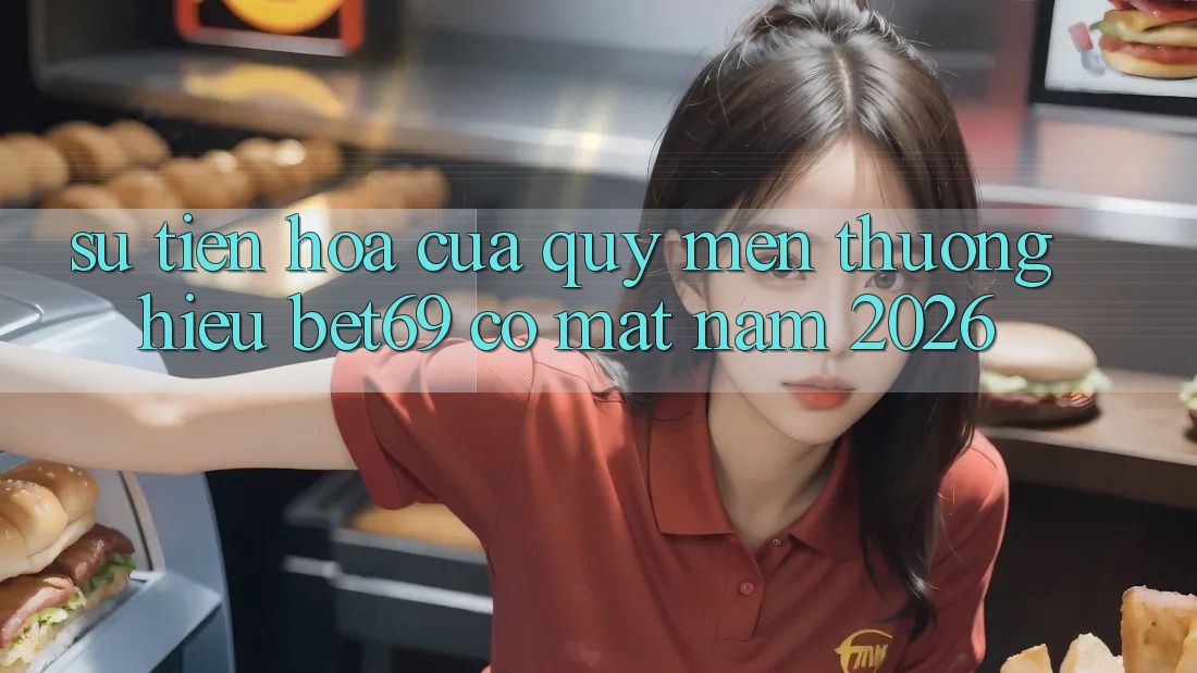 Sự Tiến Hóa Của Quý mến thương Hiệu Bet69 Có mặt Năm 2026