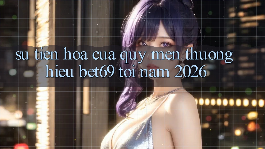 Sự Tiến Hóa Của Quý mến thương Hiệu Bet69 Tới Năm 2026