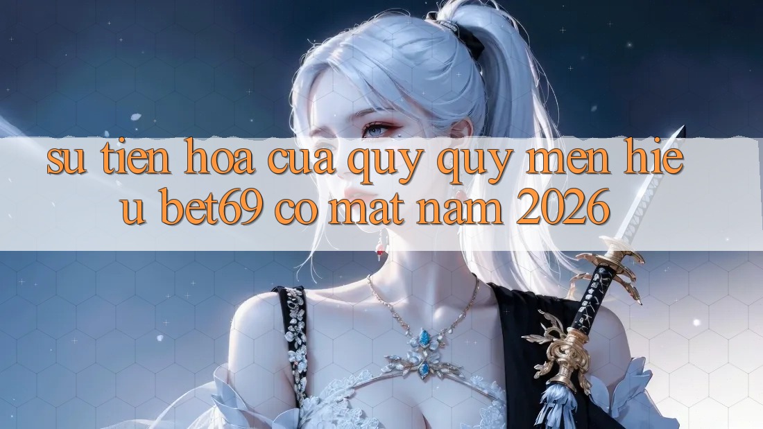 Sự Tiến Hóa Của Quý quý mến Hiệu Bet69 Có mặt Năm 2026