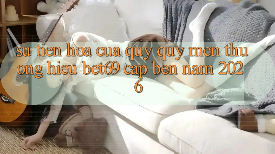 Sự Tiến Hóa Của Quý quý mến thương Hiệu Bet69 Cập bến Năm 2026