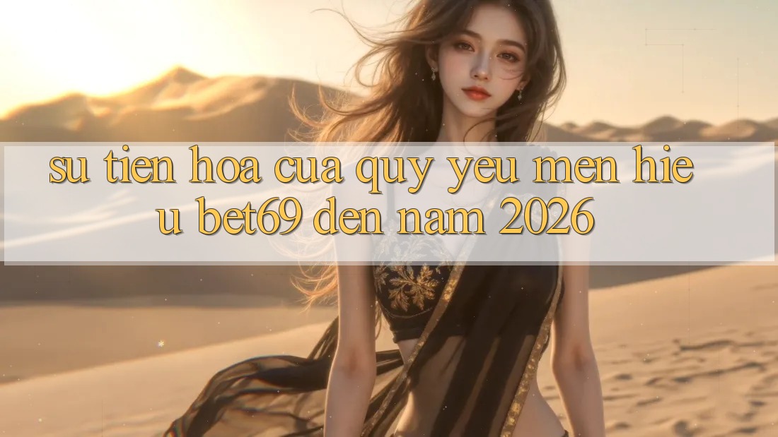 Sự Tiến Hóa Của Quý yêu mến Hiệu Bet69 Đến Năm 2026
