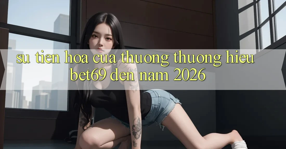 Sự Tiến Hóa Của Thương thương Hiệu Bet69 Đến Năm 2026