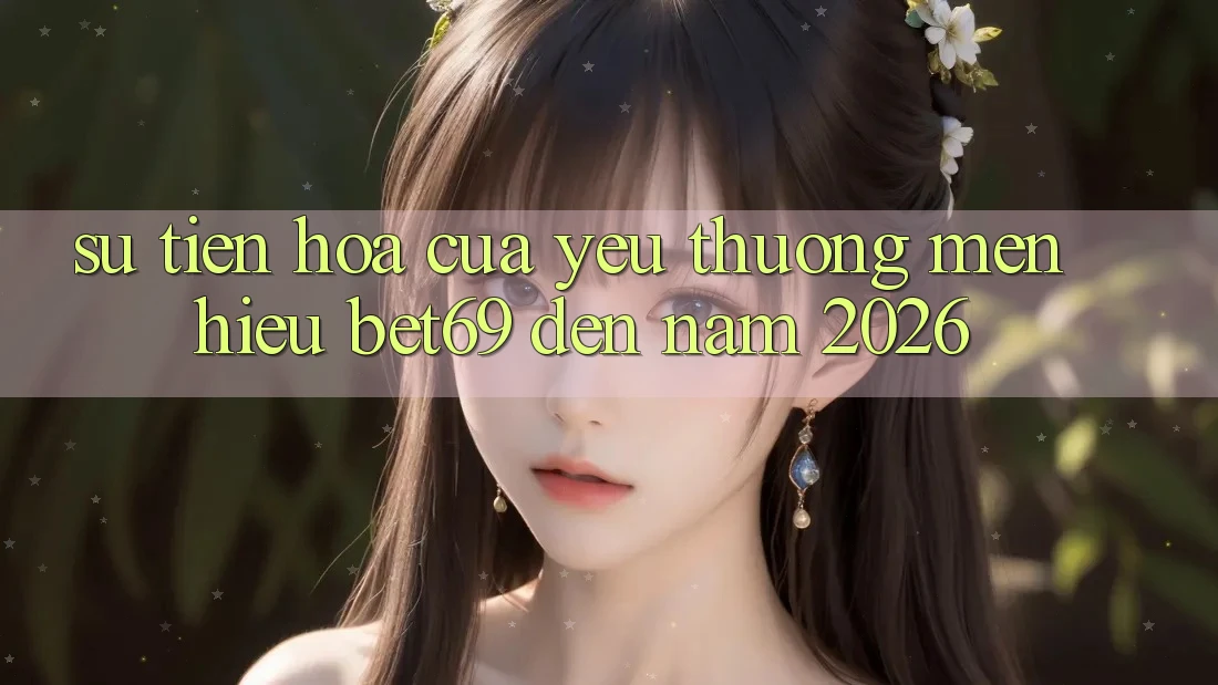 Sự Tiến Hóa Của Yêu thương mến Hiệu Bet69 Đến Năm 2026