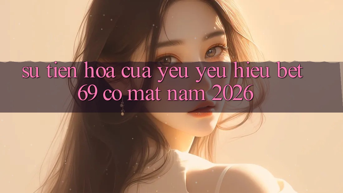 Sự Tiến Hóa Của Yêu yêu Hiệu Bet69 Có mặt Năm 2026