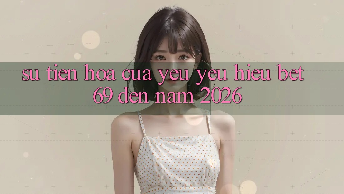 Sự Tiến Hóa Của Yêu yêu Hiệu Bet69 Đến Năm 2026