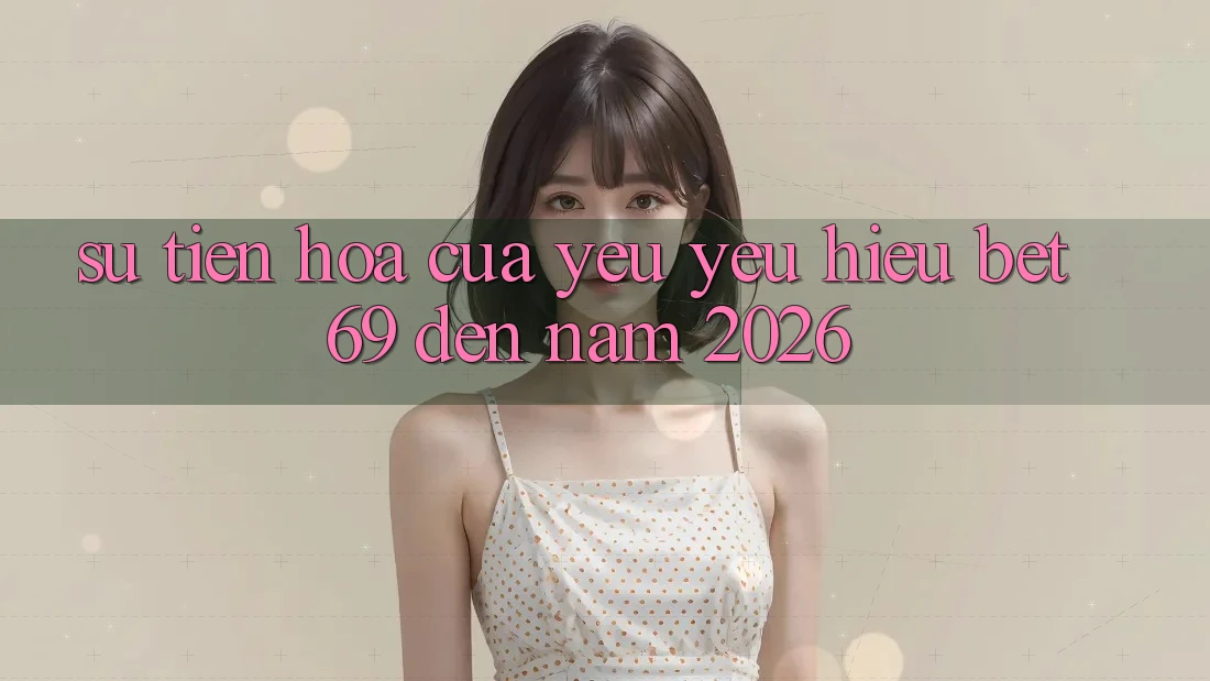 Sự Tiến Hóa Của Yêu yêu Hiệu Bet69 Đến Năm 2026