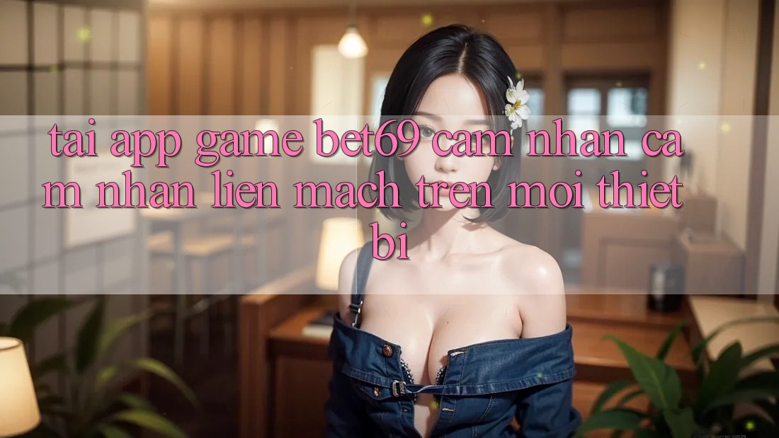 Tải App Game Bet69 – Cảm nhận cảm nhận Liền mạch Trên Mọi Thiết Bị