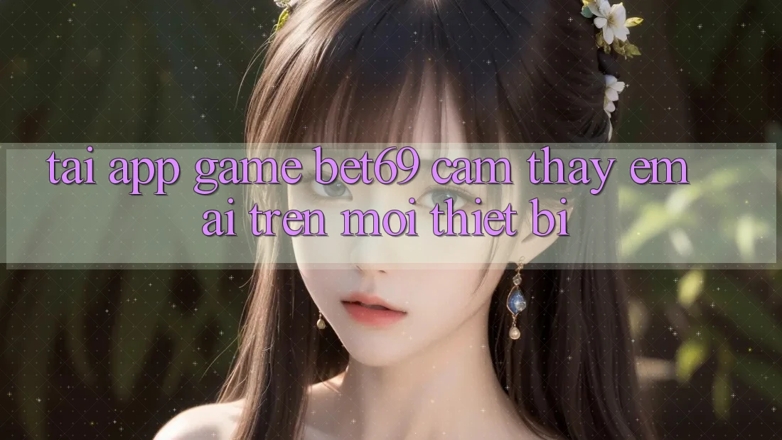 Tải App Game Bet69 – Cảm thấy Êm ái Trên Mọi Thiết Bị