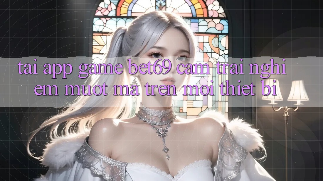Tải App Game Bet69 – Cảm trải nghiệm Mượt mà Trên Mọi Thiết Bị