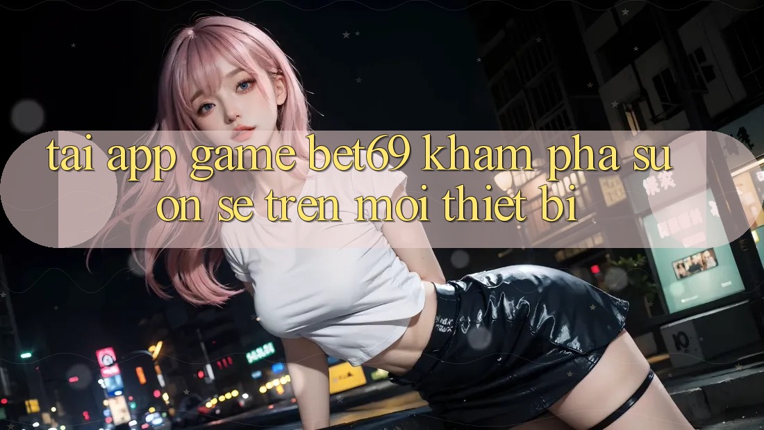 Tải App Game Bet69 – Khám phá Suôn sẻ Trên Mọi Thiết Bị