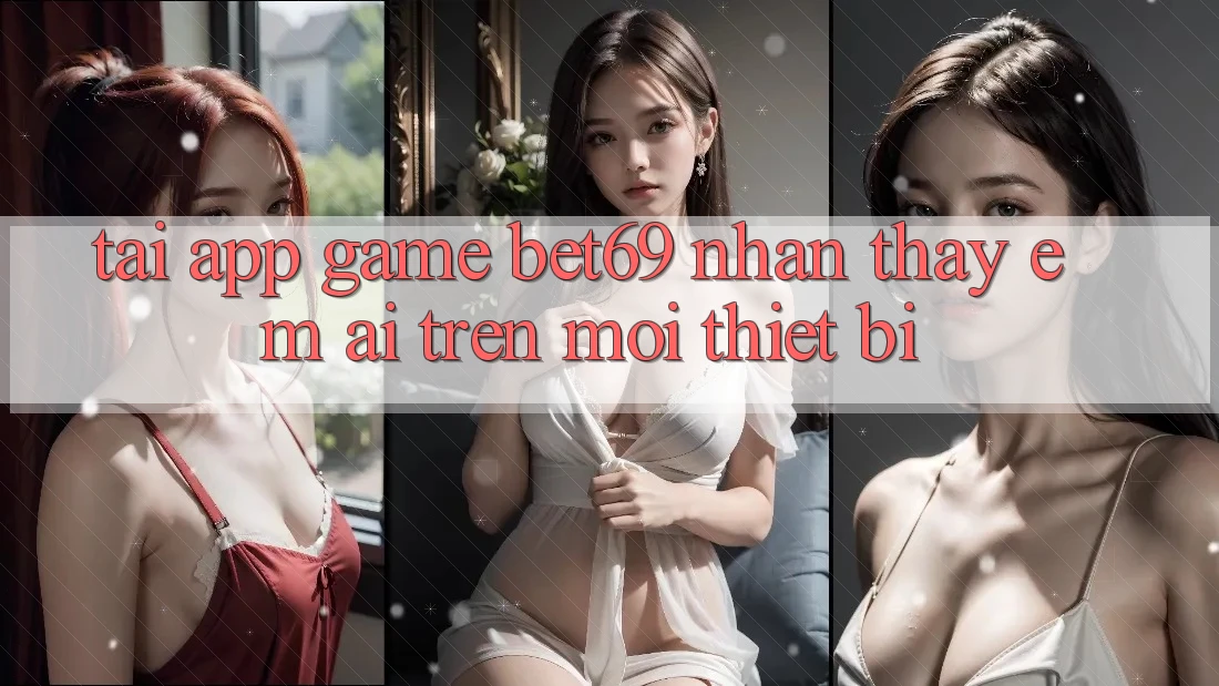 Tải App Game Bet69 – Nhận thấy Êm ái Trên Mọi Thiết Bị