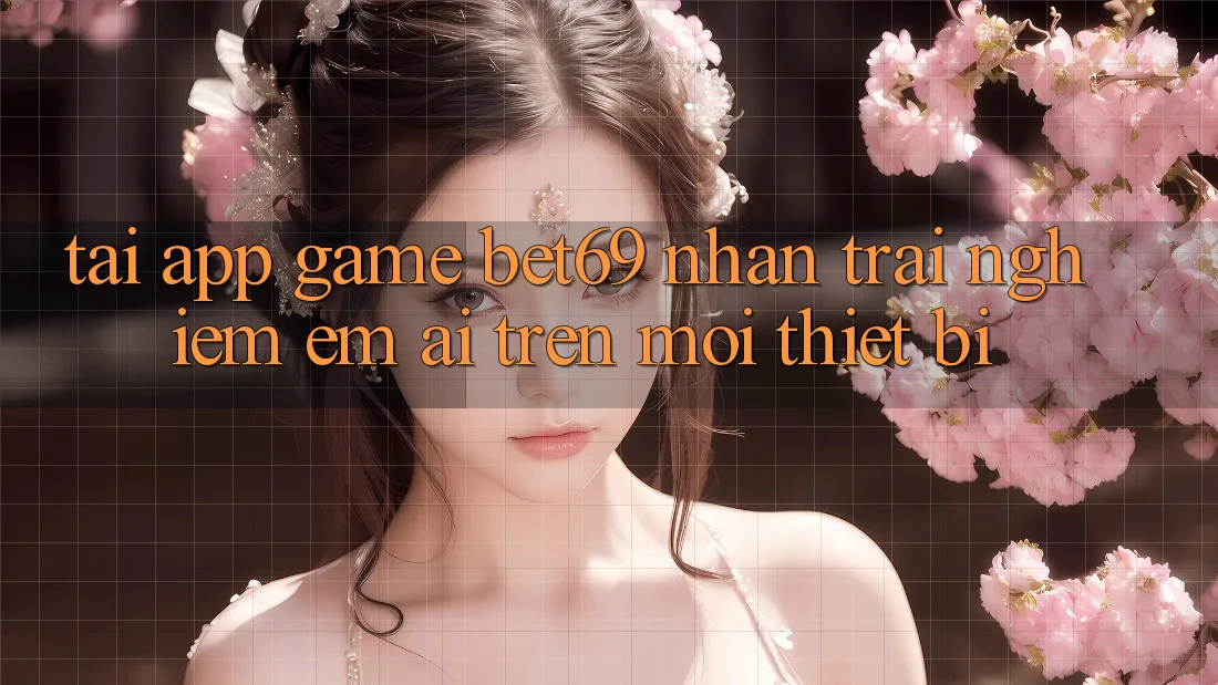 Tải App Game Bet69 – Nhận trải nghiệm Êm ái Trên Mọi Thiết Bị