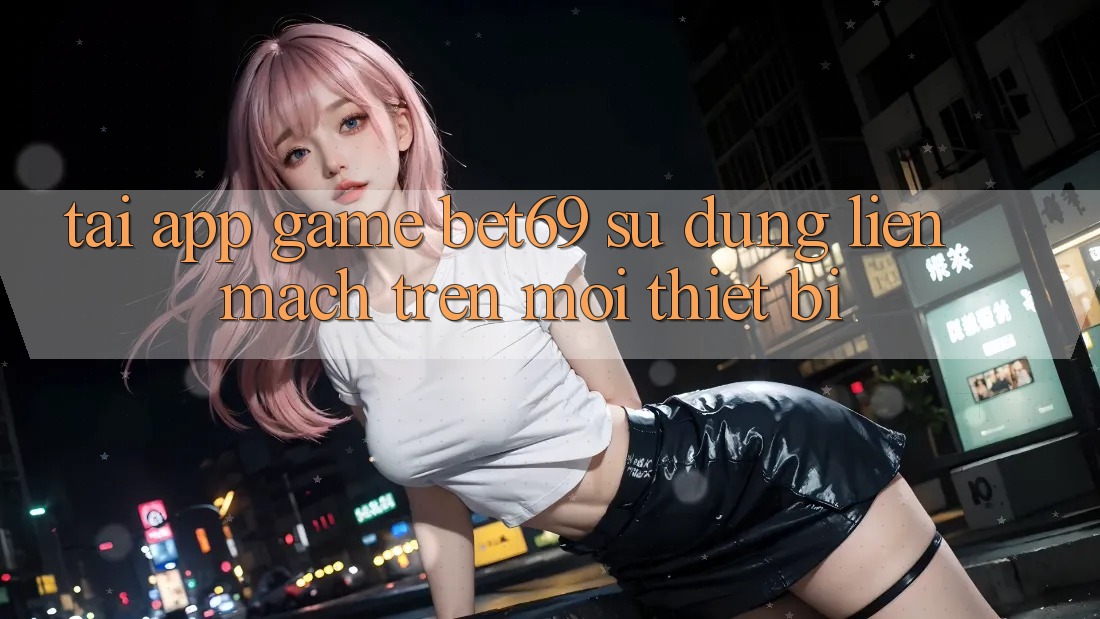 Tải App Game Bet69 – Sử dụng Liền mạch Trên Mọi Thiết Bị