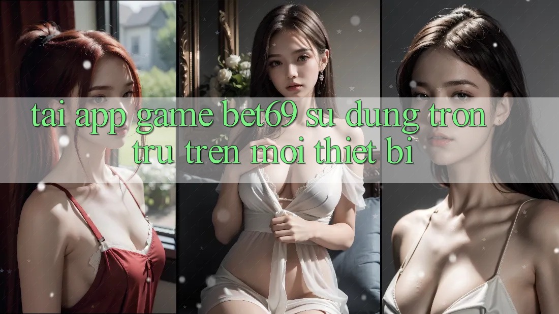Tải App Game Bet69 – Sử dụng Trơn tru Trên Mọi Thiết Bị