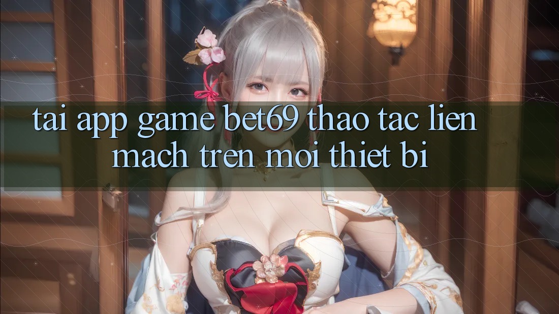 Tải App Game Bet69 – Thao tác Liền mạch Trên Mọi Thiết Bị