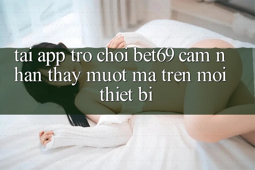 Tải App Trò chơi Bet69 – Cảm nhận thấy Mượt Mà Trên Mọi Thiết Bị