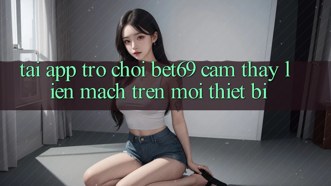 Tải App Trò chơi Bet69 – Cảm thấy Liền mạch Trên Mọi Thiết Bị